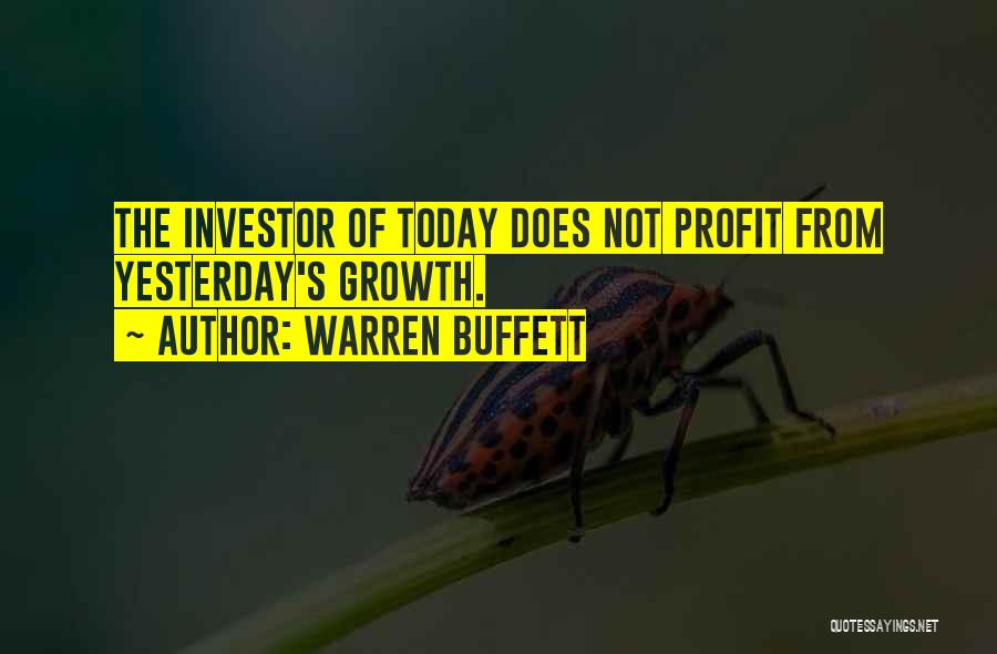 Warren Buffett Quotes: The Investor Of Today Does Not Profit From Yesterday's Growth.