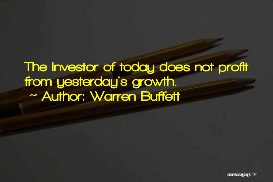 Warren Buffett Quotes: The Investor Of Today Does Not Profit From Yesterday's Growth.