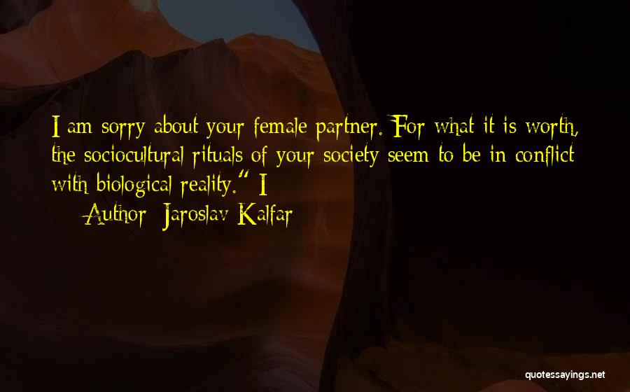 Jaroslav Kalfar Quotes: I Am Sorry About Your Female Partner. For What It Is Worth, The Sociocultural Rituals Of Your Society Seem To