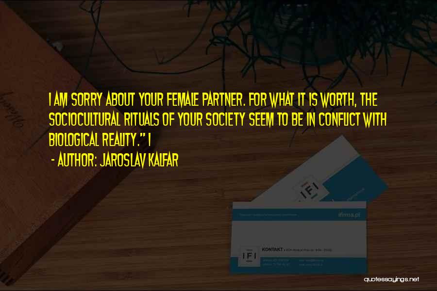 Jaroslav Kalfar Quotes: I Am Sorry About Your Female Partner. For What It Is Worth, The Sociocultural Rituals Of Your Society Seem To