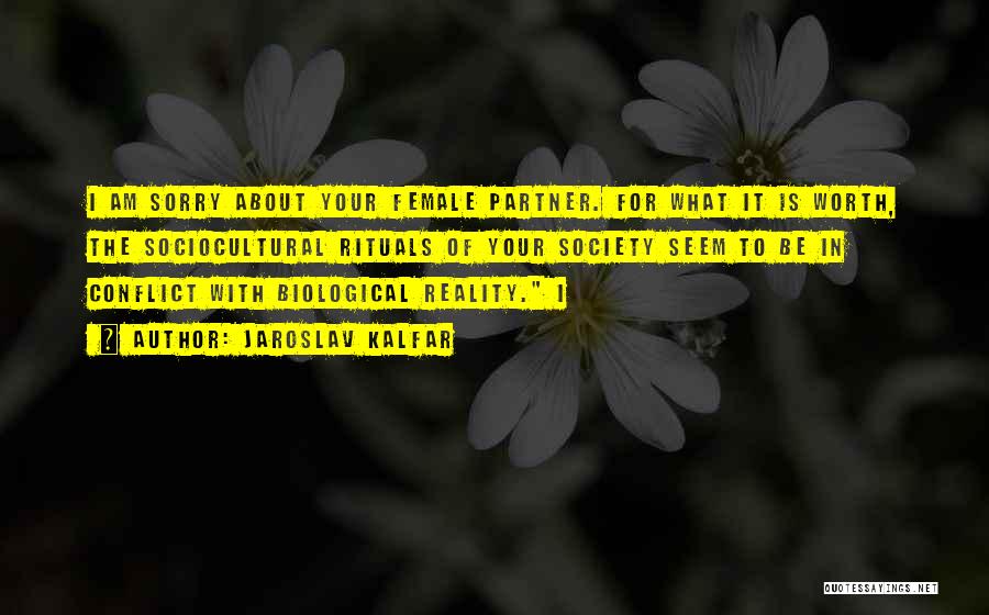 Jaroslav Kalfar Quotes: I Am Sorry About Your Female Partner. For What It Is Worth, The Sociocultural Rituals Of Your Society Seem To