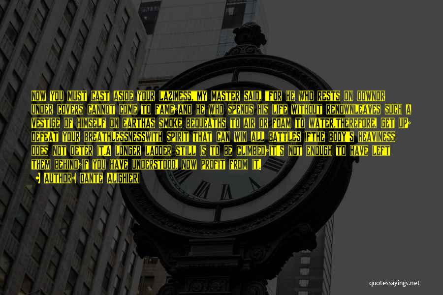 Dante Alighieri Quotes: Now You Must Cast Aside Your Laziness,my Master Said, For He Who Rests On Downor Under Covers Cannot Come To