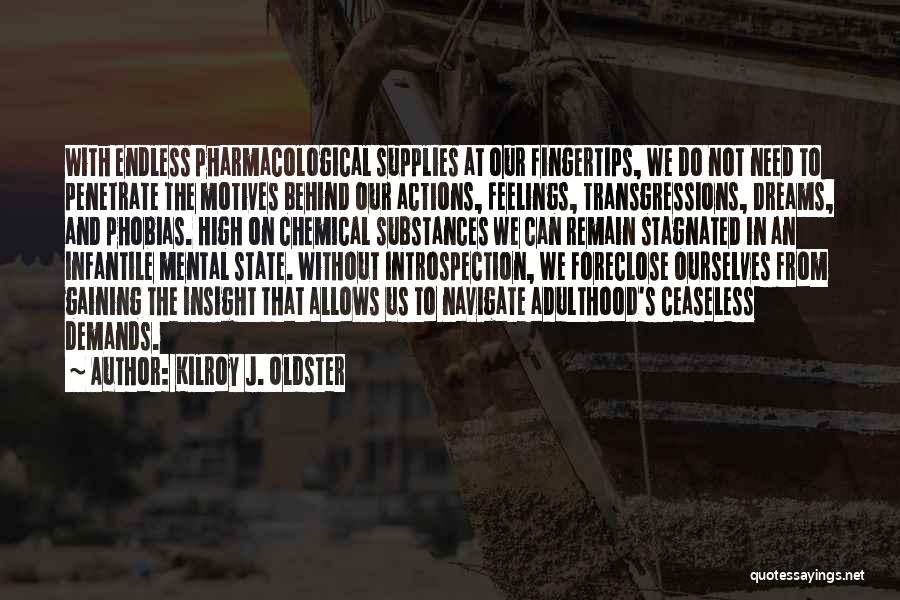 Kilroy J. Oldster Quotes: With Endless Pharmacological Supplies At Our Fingertips, We Do Not Need To Penetrate The Motives Behind Our Actions, Feelings, Transgressions,