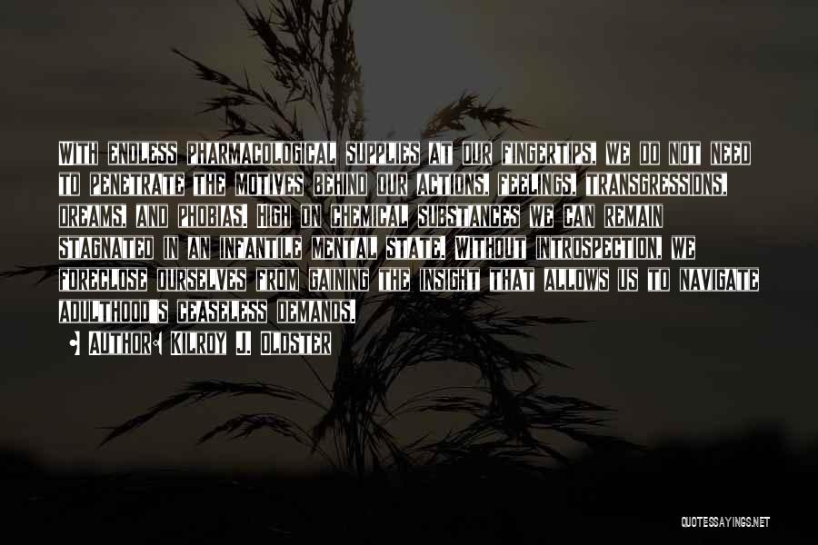 Kilroy J. Oldster Quotes: With Endless Pharmacological Supplies At Our Fingertips, We Do Not Need To Penetrate The Motives Behind Our Actions, Feelings, Transgressions,