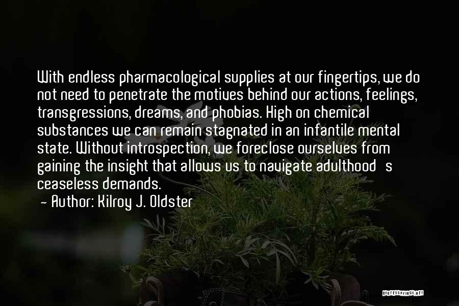 Kilroy J. Oldster Quotes: With Endless Pharmacological Supplies At Our Fingertips, We Do Not Need To Penetrate The Motives Behind Our Actions, Feelings, Transgressions,