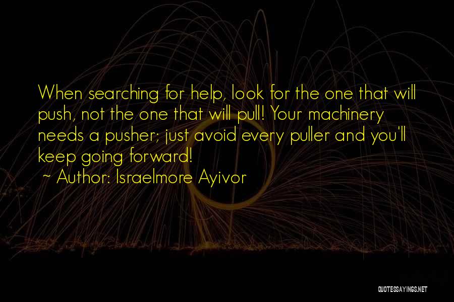 Israelmore Ayivor Quotes: When Searching For Help, Look For The One That Will Push, Not The One That Will Pull! Your Machinery Needs