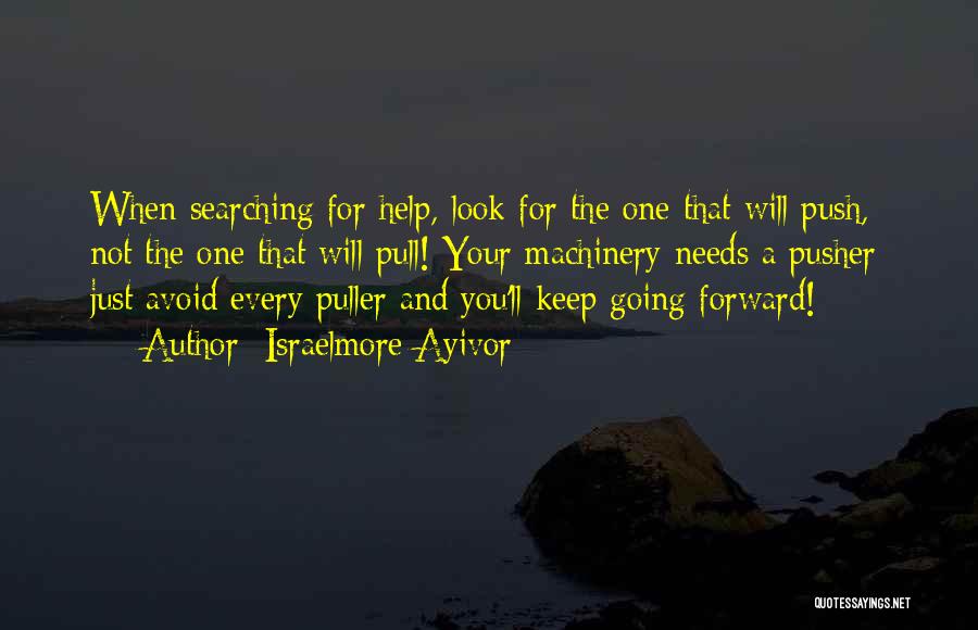 Israelmore Ayivor Quotes: When Searching For Help, Look For The One That Will Push, Not The One That Will Pull! Your Machinery Needs