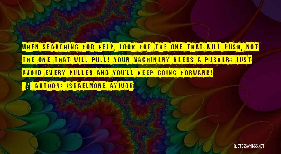 Israelmore Ayivor Quotes: When Searching For Help, Look For The One That Will Push, Not The One That Will Pull! Your Machinery Needs