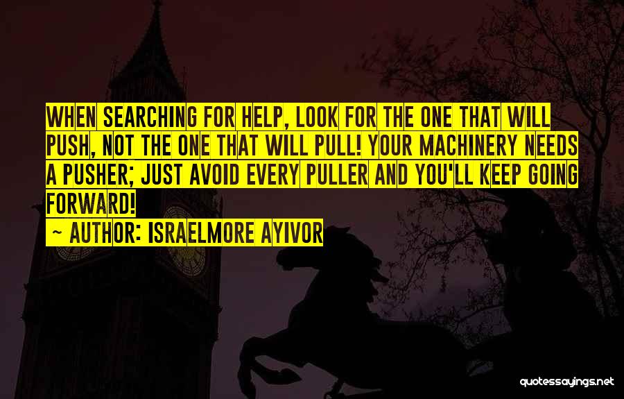 Israelmore Ayivor Quotes: When Searching For Help, Look For The One That Will Push, Not The One That Will Pull! Your Machinery Needs