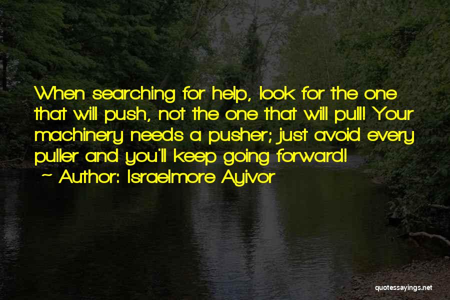 Israelmore Ayivor Quotes: When Searching For Help, Look For The One That Will Push, Not The One That Will Pull! Your Machinery Needs