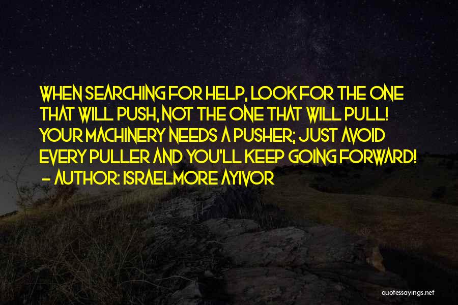 Israelmore Ayivor Quotes: When Searching For Help, Look For The One That Will Push, Not The One That Will Pull! Your Machinery Needs