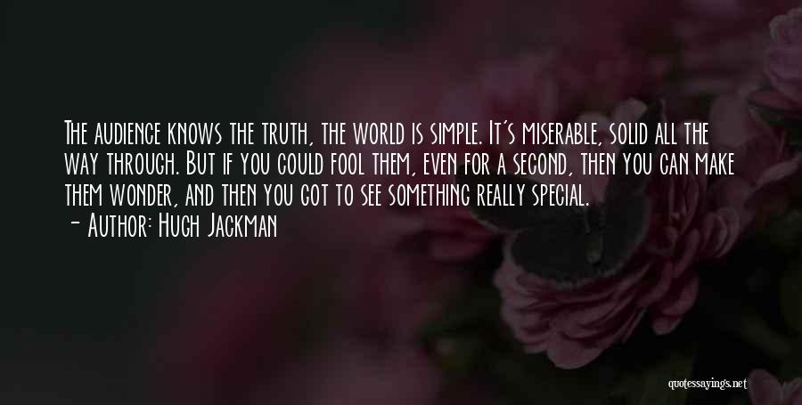 Hugh Jackman Quotes: The Audience Knows The Truth, The World Is Simple. It's Miserable, Solid All The Way Through. But If You Could