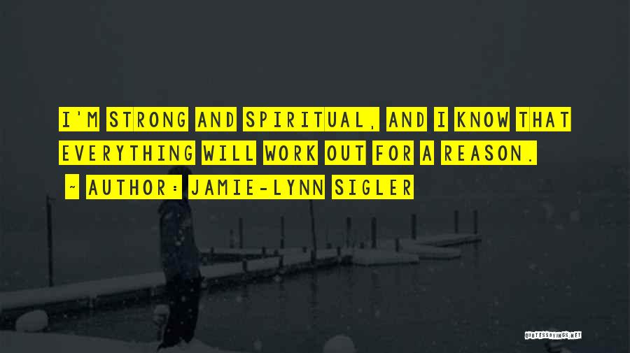 Jamie-Lynn Sigler Quotes: I'm Strong And Spiritual, And I Know That Everything Will Work Out For A Reason.