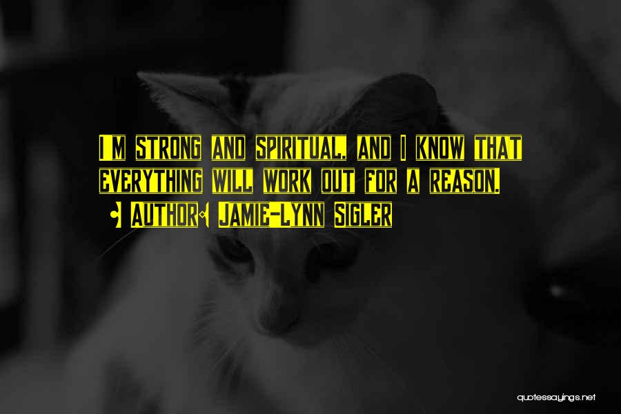 Jamie-Lynn Sigler Quotes: I'm Strong And Spiritual, And I Know That Everything Will Work Out For A Reason.