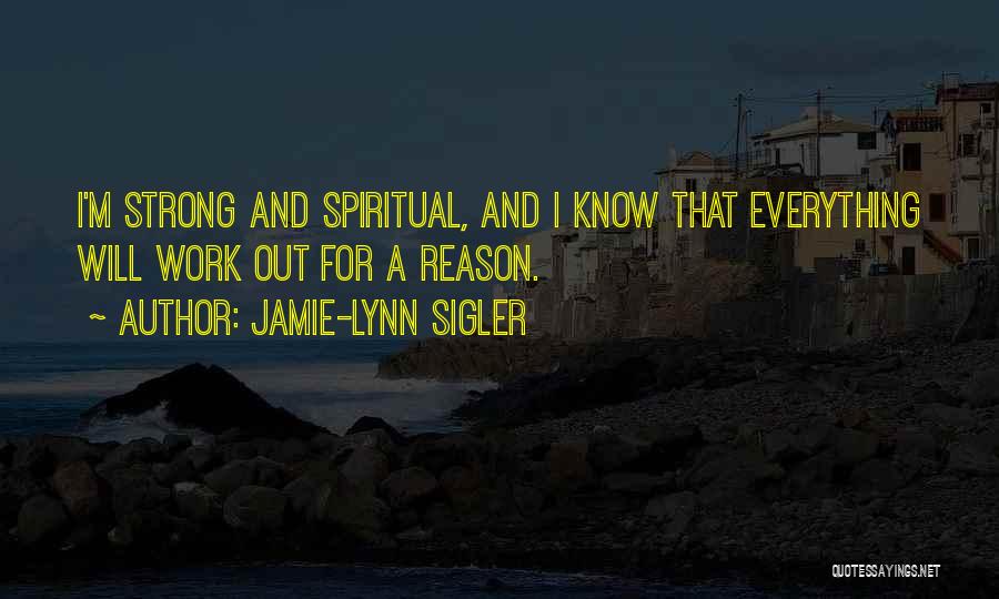 Jamie-Lynn Sigler Quotes: I'm Strong And Spiritual, And I Know That Everything Will Work Out For A Reason.