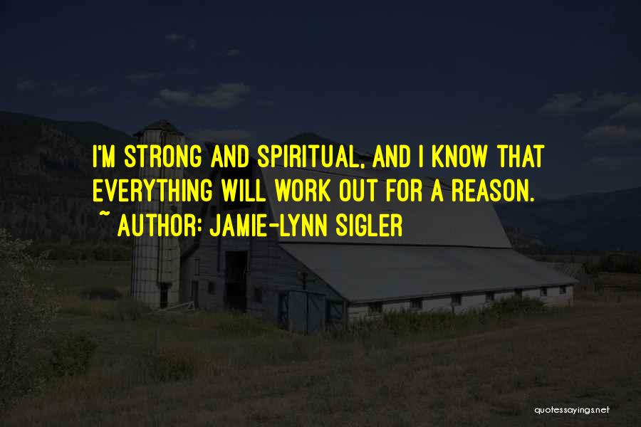 Jamie-Lynn Sigler Quotes: I'm Strong And Spiritual, And I Know That Everything Will Work Out For A Reason.