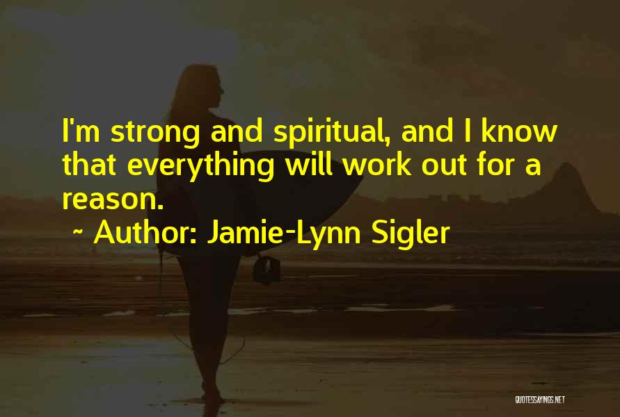 Jamie-Lynn Sigler Quotes: I'm Strong And Spiritual, And I Know That Everything Will Work Out For A Reason.