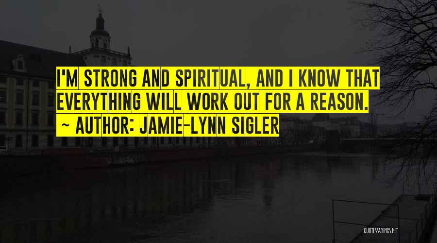 Jamie-Lynn Sigler Quotes: I'm Strong And Spiritual, And I Know That Everything Will Work Out For A Reason.