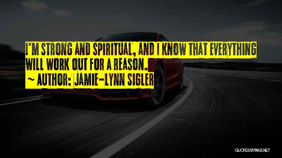 Jamie-Lynn Sigler Quotes: I'm Strong And Spiritual, And I Know That Everything Will Work Out For A Reason.