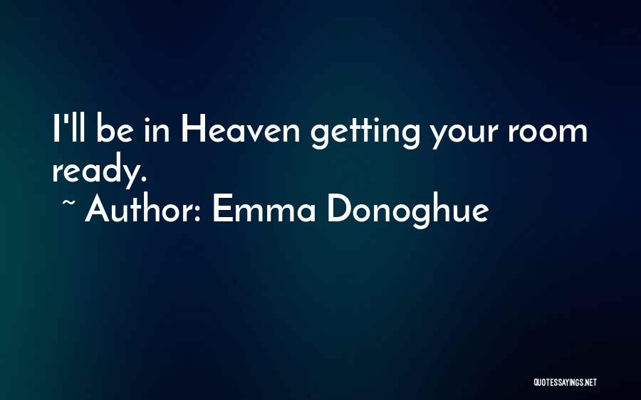 Emma Donoghue Quotes: I'll Be In Heaven Getting Your Room Ready.