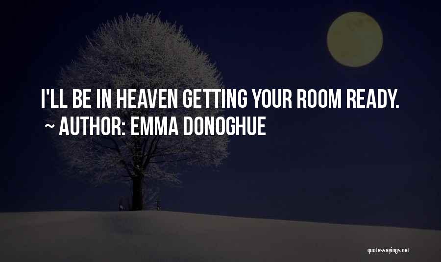 Emma Donoghue Quotes: I'll Be In Heaven Getting Your Room Ready.