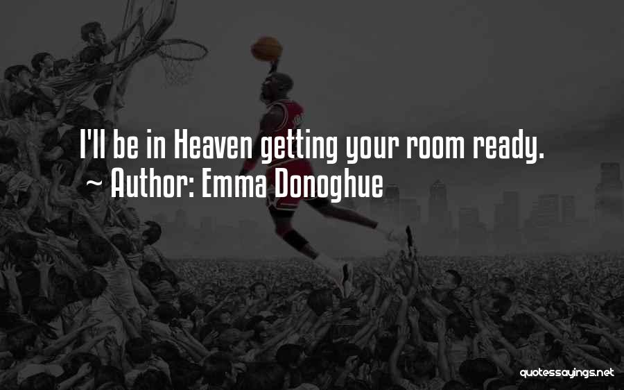 Emma Donoghue Quotes: I'll Be In Heaven Getting Your Room Ready.