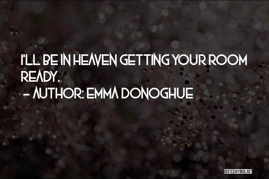 Emma Donoghue Quotes: I'll Be In Heaven Getting Your Room Ready.
