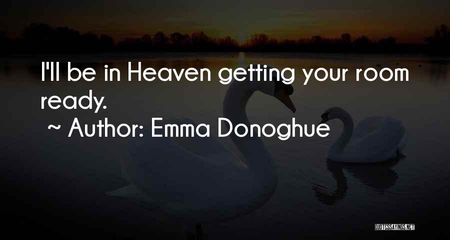Emma Donoghue Quotes: I'll Be In Heaven Getting Your Room Ready.