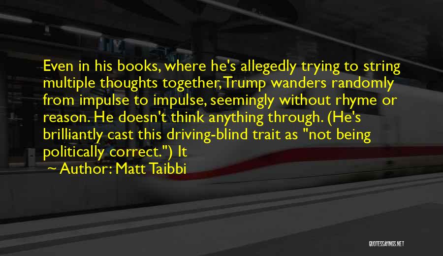 Matt Taibbi Quotes: Even In His Books, Where He's Allegedly Trying To String Multiple Thoughts Together, Trump Wanders Randomly From Impulse To Impulse,