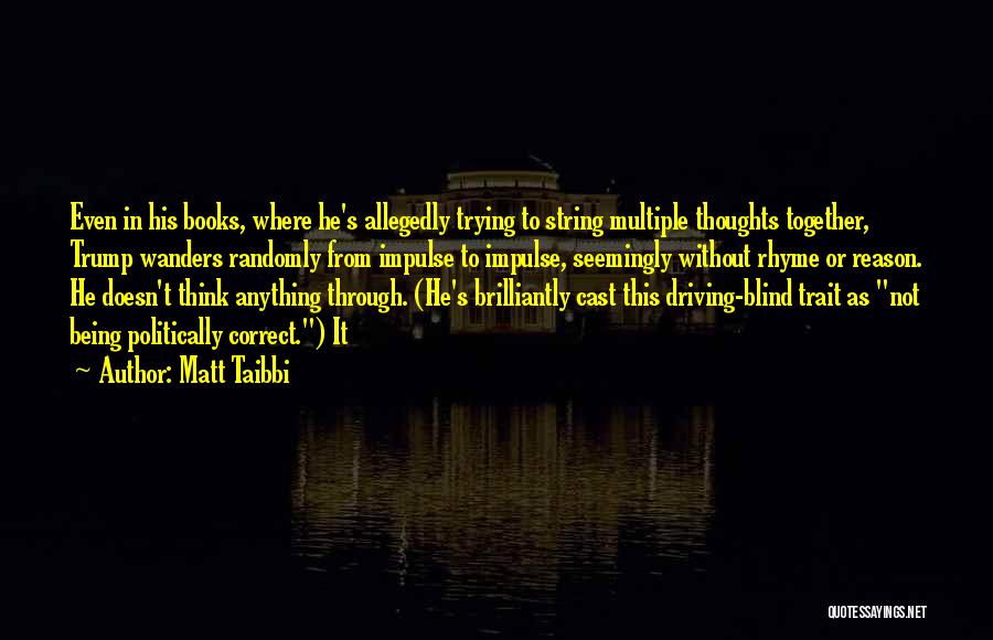 Matt Taibbi Quotes: Even In His Books, Where He's Allegedly Trying To String Multiple Thoughts Together, Trump Wanders Randomly From Impulse To Impulse,