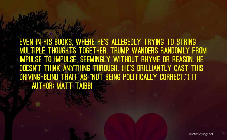 Matt Taibbi Quotes: Even In His Books, Where He's Allegedly Trying To String Multiple Thoughts Together, Trump Wanders Randomly From Impulse To Impulse,