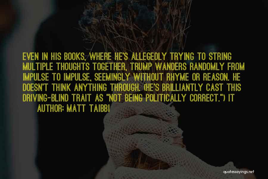 Matt Taibbi Quotes: Even In His Books, Where He's Allegedly Trying To String Multiple Thoughts Together, Trump Wanders Randomly From Impulse To Impulse,