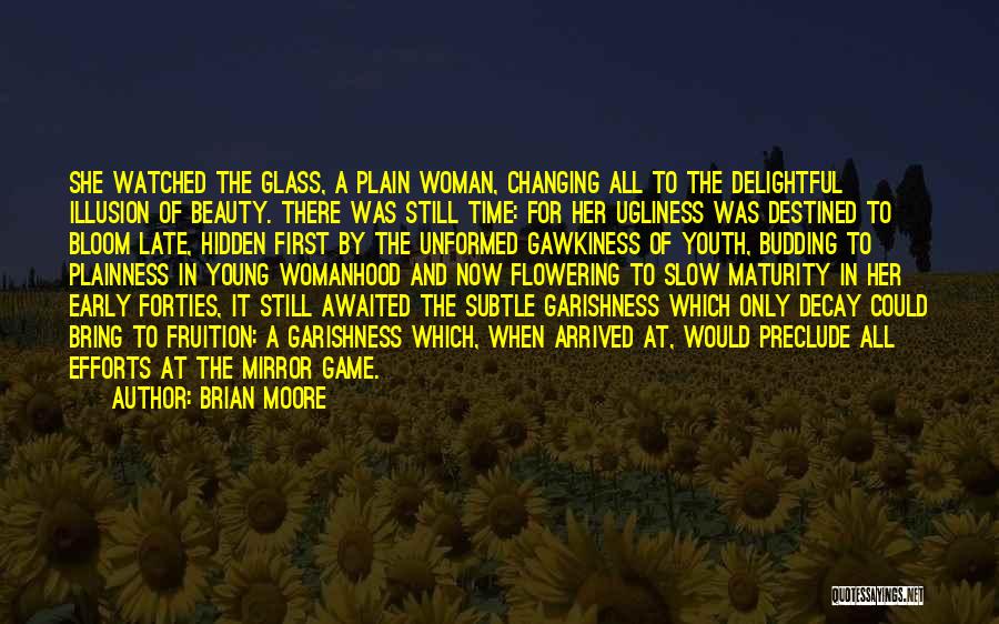 Brian Moore Quotes: She Watched The Glass, A Plain Woman, Changing All To The Delightful Illusion Of Beauty. There Was Still Time: For