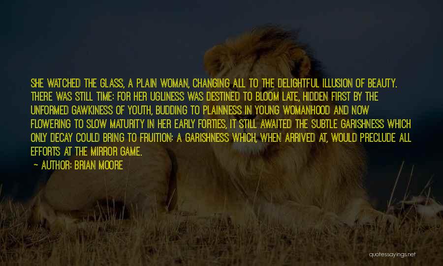 Brian Moore Quotes: She Watched The Glass, A Plain Woman, Changing All To The Delightful Illusion Of Beauty. There Was Still Time: For