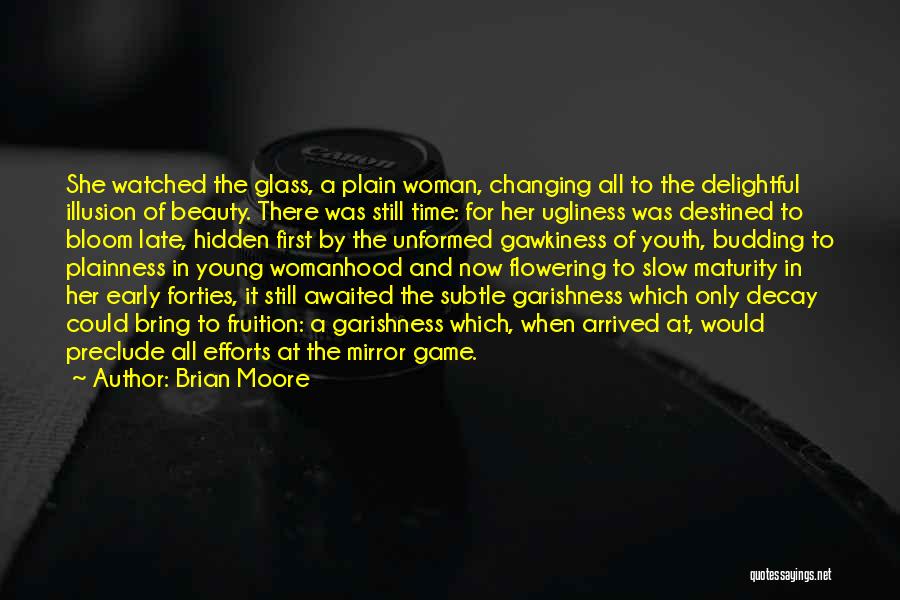 Brian Moore Quotes: She Watched The Glass, A Plain Woman, Changing All To The Delightful Illusion Of Beauty. There Was Still Time: For