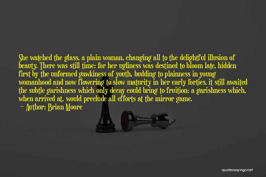 Brian Moore Quotes: She Watched The Glass, A Plain Woman, Changing All To The Delightful Illusion Of Beauty. There Was Still Time: For