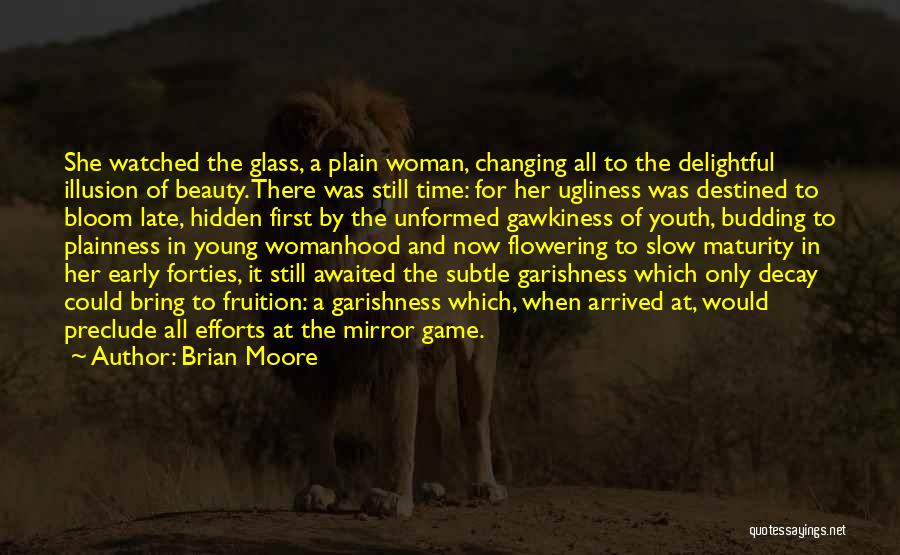 Brian Moore Quotes: She Watched The Glass, A Plain Woman, Changing All To The Delightful Illusion Of Beauty. There Was Still Time: For