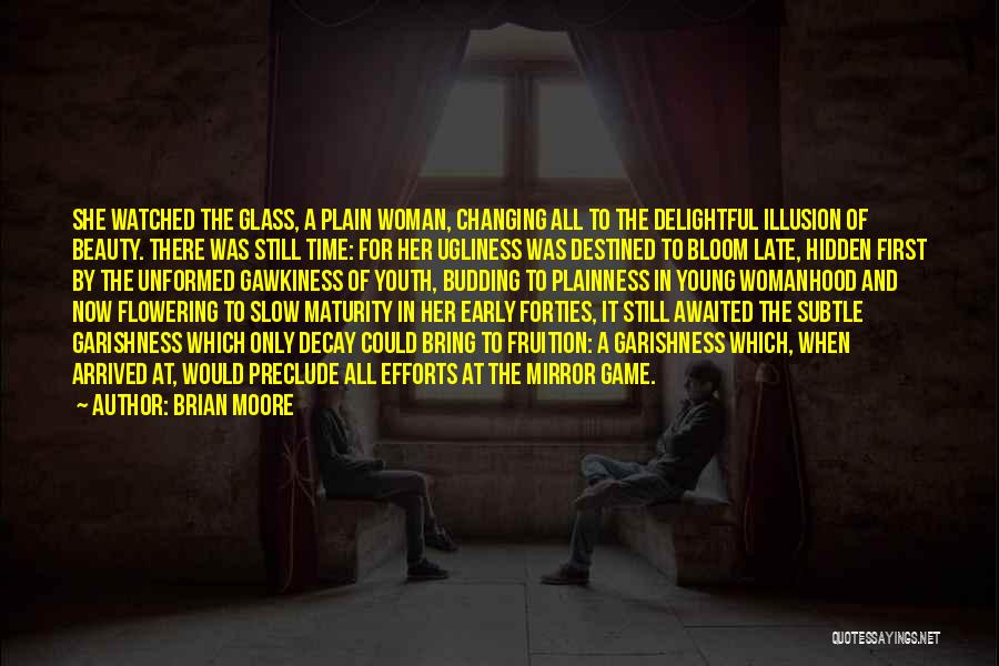 Brian Moore Quotes: She Watched The Glass, A Plain Woman, Changing All To The Delightful Illusion Of Beauty. There Was Still Time: For