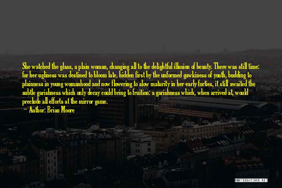 Brian Moore Quotes: She Watched The Glass, A Plain Woman, Changing All To The Delightful Illusion Of Beauty. There Was Still Time: For