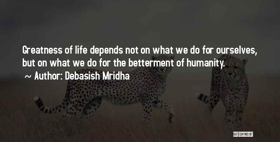 Debasish Mridha Quotes: Greatness Of Life Depends Not On What We Do For Ourselves, But On What We Do For The Betterment Of