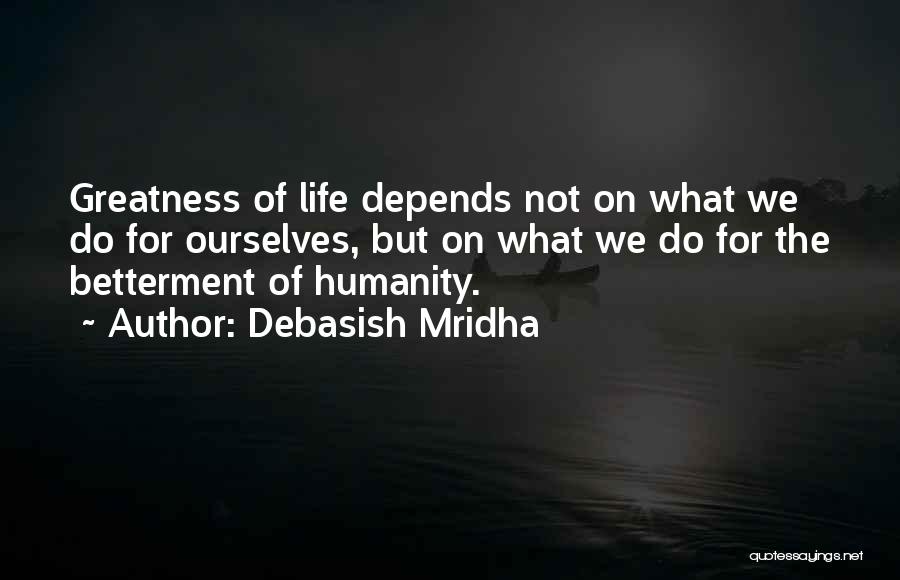 Debasish Mridha Quotes: Greatness Of Life Depends Not On What We Do For Ourselves, But On What We Do For The Betterment Of