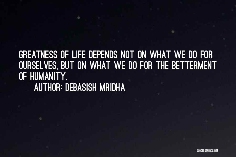 Debasish Mridha Quotes: Greatness Of Life Depends Not On What We Do For Ourselves, But On What We Do For The Betterment Of