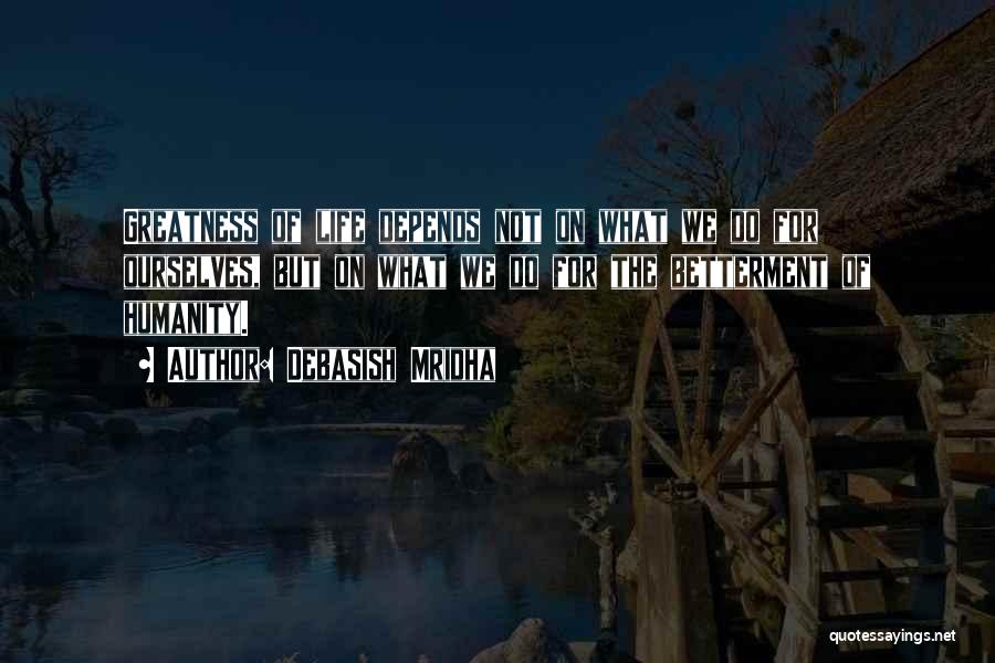 Debasish Mridha Quotes: Greatness Of Life Depends Not On What We Do For Ourselves, But On What We Do For The Betterment Of