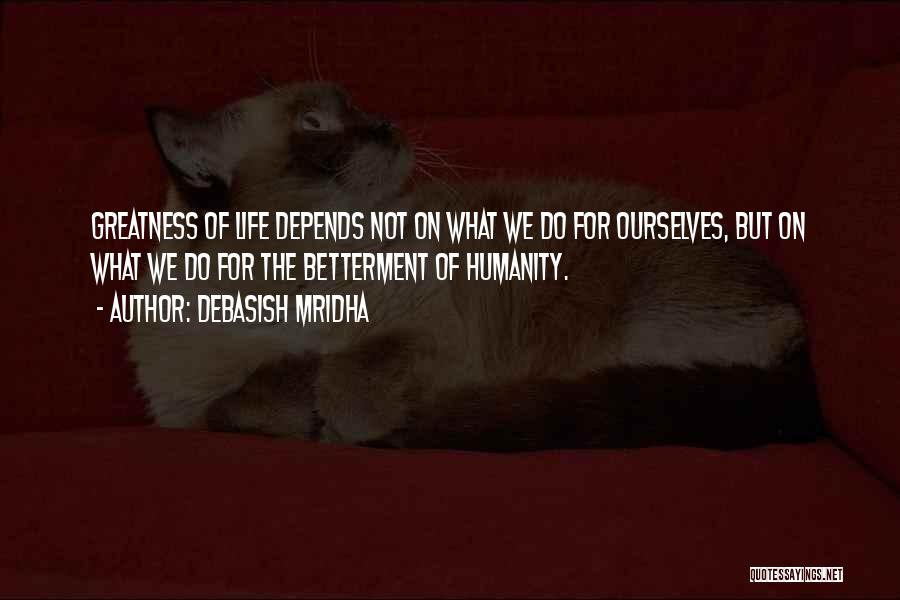 Debasish Mridha Quotes: Greatness Of Life Depends Not On What We Do For Ourselves, But On What We Do For The Betterment Of