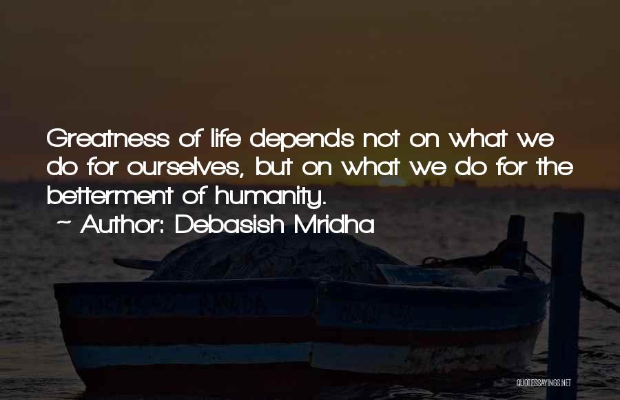 Debasish Mridha Quotes: Greatness Of Life Depends Not On What We Do For Ourselves, But On What We Do For The Betterment Of