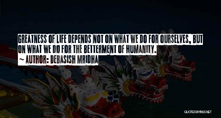 Debasish Mridha Quotes: Greatness Of Life Depends Not On What We Do For Ourselves, But On What We Do For The Betterment Of