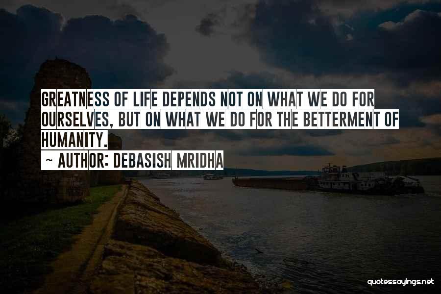 Debasish Mridha Quotes: Greatness Of Life Depends Not On What We Do For Ourselves, But On What We Do For The Betterment Of