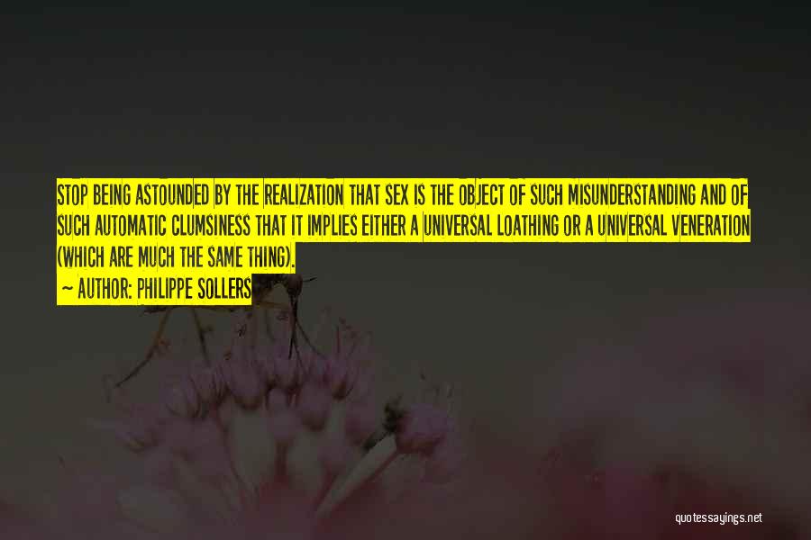 Philippe Sollers Quotes: Stop Being Astounded By The Realization That Sex Is The Object Of Such Misunderstanding And Of Such Automatic Clumsiness That