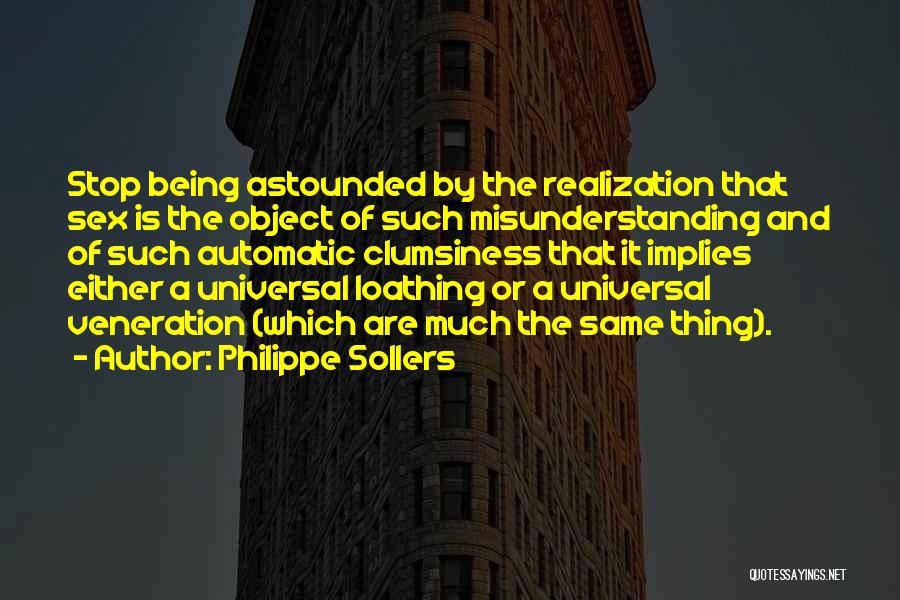 Philippe Sollers Quotes: Stop Being Astounded By The Realization That Sex Is The Object Of Such Misunderstanding And Of Such Automatic Clumsiness That