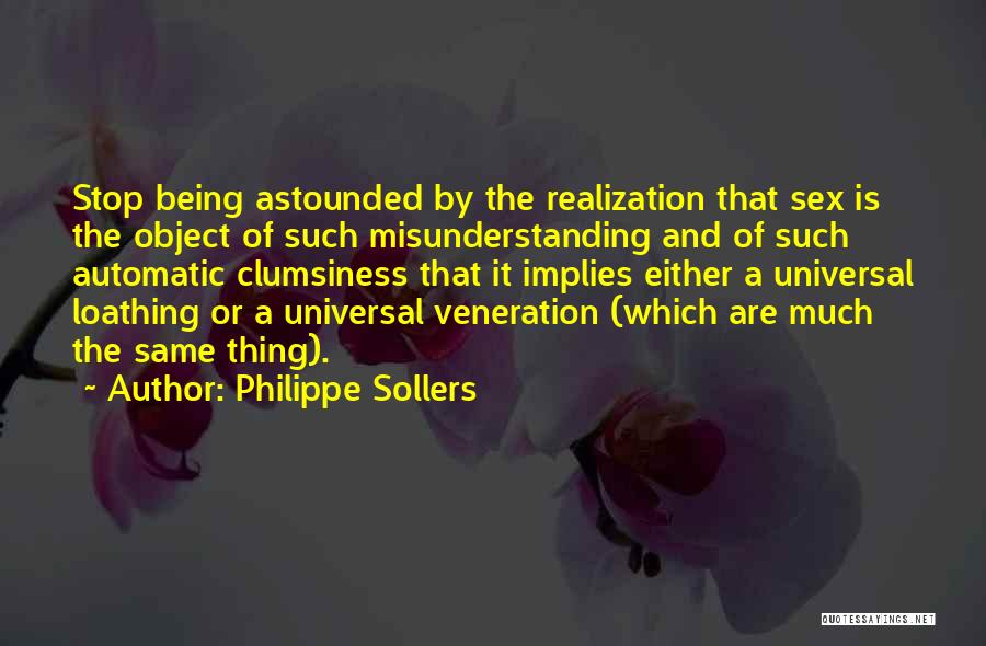 Philippe Sollers Quotes: Stop Being Astounded By The Realization That Sex Is The Object Of Such Misunderstanding And Of Such Automatic Clumsiness That